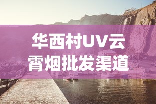 华西村UV云霄烟批发渠道的详细解析_汕尾红海湾香烟_手机可以买烟吗