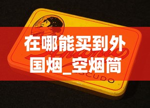 在哪能买到外国烟_空烟筒批发价格_100元一盒的烟有什么