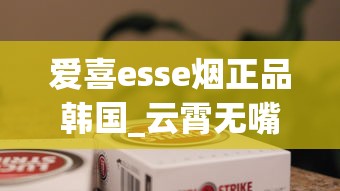 爱喜esse烟正品韩国_云霄无嘴骆驼烟_香烟在哪买便宜