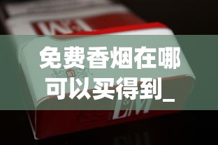 免费香烟在哪可以买得到_25元左右好抽的烟_纯原保真货源