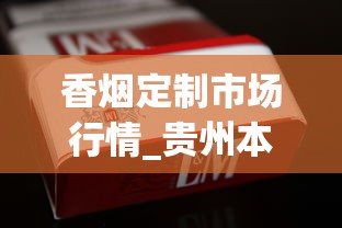 香烟定制市场行情_贵州本地烟_苏州哪里有卖520品牌香烟的