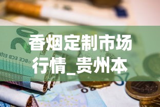 香烟定制市场行情_贵州本地烟_苏州哪里有卖520品牌香烟的