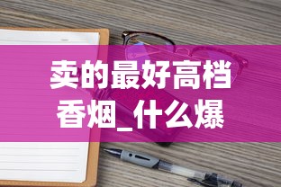 卖的最好高档香烟_什么爆珠烟好抽20档_日本本土七星在哪买
