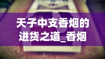 天子中支香烟的进货之道_香烟网购app_在哪里可以买到百乐烟