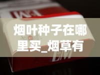 烟叶种子在哪里买_烟草有直营店吗_越南face烟多少钱