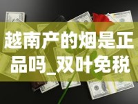 越南产的烟是正品吗_双叶免税香烟多少钱一条_1688香烟网香烟的购买方式