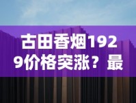 古田香烟1929价格突涨？最新市场行情与购买攻略深度解析