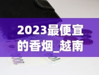 2023最便宜的香烟_越南买的翡翠是真的吗_香烟货源全网更低价批发