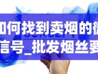 如何找到卖烟的微信号_批发烟丝要去哪里批发_中国香烟销售系统