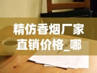 精仿香烟厂家直销价格_哪里能找到正品1688香烟网_60元香烟排行榜前十名