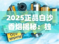 2025正品白沙香烟揭秘：独家防伪技术曝光与品质保障解析