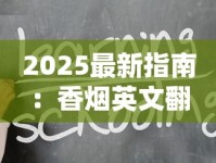 2025最新指南：香烟英文翻译的隐藏技巧与行业术语解析
