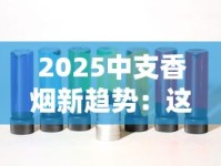2025中支香烟新趋势：这8款为何让老烟枪集体种草？