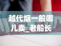 越代烟一般哪儿卖_老船长烟丝官方购买_工厂真实货源