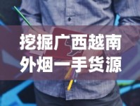 挖掘广西越南外烟一手货源的黄金机会_个人买烟草批发的烟_福建云霄精仿烟雨花石