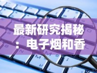 最新研究揭秘：电子烟和香烟谁更危险？这些数据让人意外！
