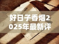 好日子香烟2025年最新评测：老烟枪集体破防的隐藏配方首度曝光