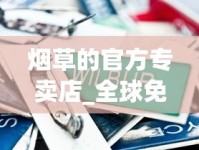 烟草的官方专卖店_全球免税外烟攻略_军金豹香烟的市场现状