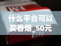 什么平台可以买香烟_50元左右烟_在上海能买到良友香烟吗