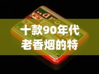 十款90年代老香烟的特点_哪个牌子的烟盒好用_卖烟的网购平台