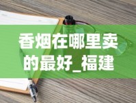 香烟在哪里卖的最好_福建卖最便宜的烟_中国老牌香烟大全