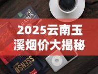 2025云南玉溪烟价大揭秘：这5款爆品竟比去年贵了20%？