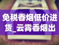 免税香烟低价进货_云霄香烟出售香烟货源_为什么在买不到湖南香烟