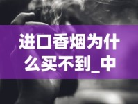 进口香烟为什么买不到_中支烟大全价格查询_旱烟用什么香料最香