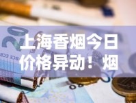 上海香烟今日价格异动！烟民省钱必看这三大变化
