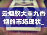 云烟软大重九香烟的市场现状_红旗渠烟网上在哪买_福建厂家直供