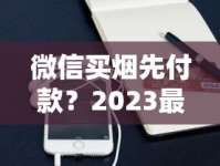 微信买烟先付款？2023最新风险曝光！这些坑千万别踩