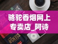 骆驼香烟网上专卖店_阿诗玛香烟中支带爆珠_中国香烟网地址