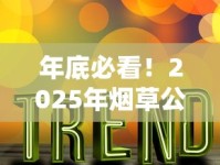 年底必看！2025年烟草公司12月停供真相大揭秘