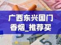 广西东兴国门香烟_推荐买烟网站正品_云霄烟30元一条批发