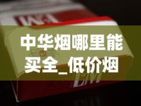 中华烟哪里能买全_低价烟草没货_卖烟联系方式微信