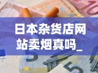 日本杂货店网站卖烟真吗_阿诗玛烟全系列_香烟批发app
