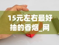 15元左右最好抽的香烟_网上哪里能买到香烟_外烟都是怎么搞到的