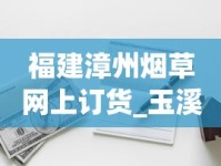 福建漳州烟草网上订货_玉溪硬金香烟的批发奥秘_什么软件能买到外国烟