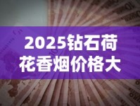 2025钻石荷花香烟价格大揭秘！必看省钱攻略+真假鉴别指南