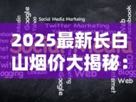 2025最新长白山烟价大揭秘：55元起爆款涨幅超预期？
