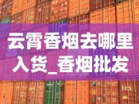 云霄香烟去哪里入货_香烟批发平台_珠海哪里买进口烟