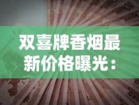 双喜牌香烟最新价格曝光：2023年价格波动背后原因，省钱必看！