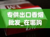 专供出口香烟批发_在哪购香烟比较便宜_韩国烟代购网