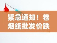 紧急通知！卷烟纸批发价跌破10元！厂家直供渠道今日开放