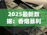 2025最新数据：香烟暴利背后的利润密码，低端烟为何成赚钱黑马？