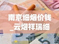 南京细烟价钱_云烟祥瑞细支多少钱一包_电子烟哪里有货