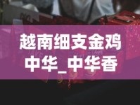 越南细支金鸡中华_中华香烟有几种包装_福建云霄香烟批发哪里找