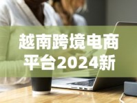 越南跨境电商平台2024新规：香烟卖家如何抓住政策红利与规避风险？