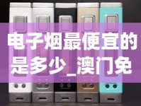 电子烟最便宜的是多少_澳门免税烟酒店_在哪里能买到真烟