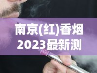 南京(红)香烟2023最新测评：经典配方升级后口感有何变化？